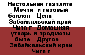 Настольная газплита «Мечта» и газовый баллон › Цена ­ 2 500 - Забайкальский край, Чита г. Домашняя утварь и предметы быта » Другое   . Забайкальский край,Чита г.